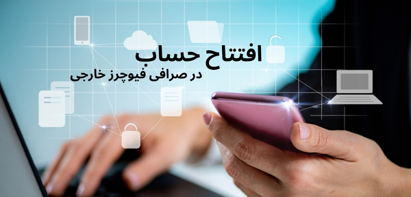 راهنمای جامع افتتاح حساب در صرافی فیوچرز خارجی