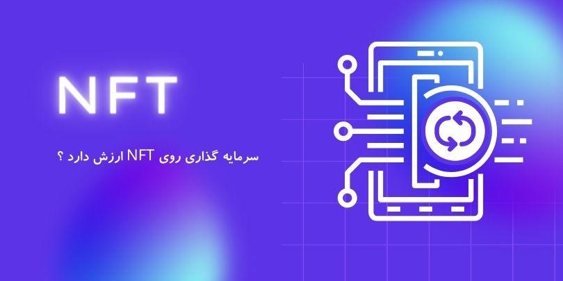 آیا سرمایه گذاری روی NFT ارزش داره ؟
